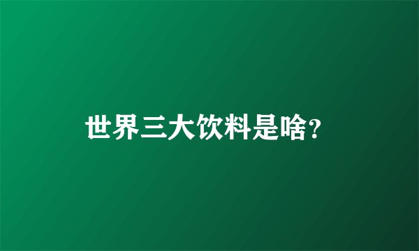 世界三大饮料是啥？