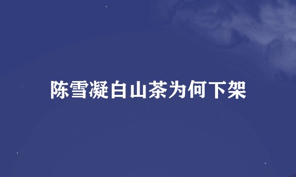 陈雪凝白山茶为何下架