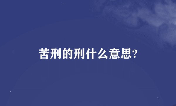 苦刑的刑什么意思?