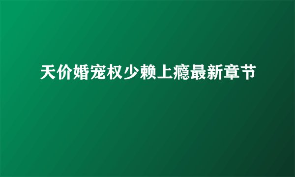 天价婚宠权少赖上瘾最新章节