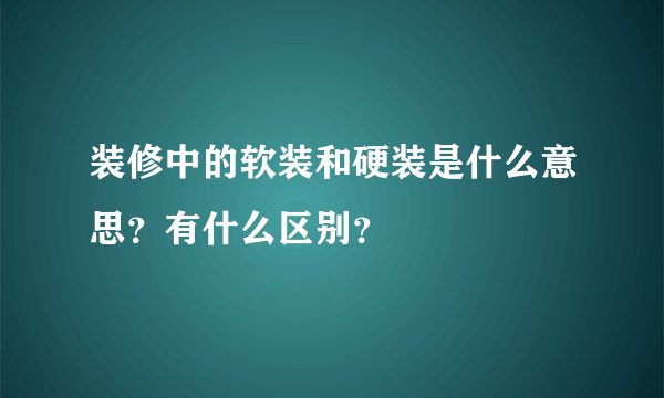 装修中的软装和硬装是什么意思？有什么区别？