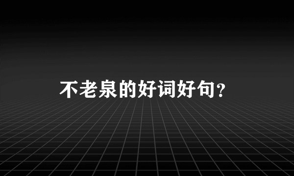 不老泉的好词好句？