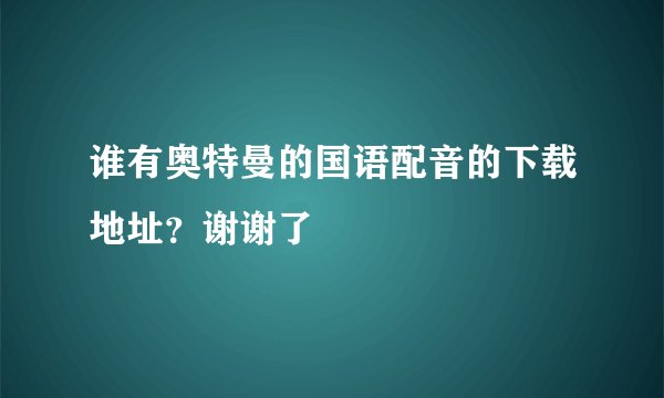 谁有奥特曼的国语配音的下载地址？谢谢了