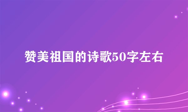 赞美祖国的诗歌50字左右