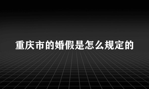 重庆市的婚假是怎么规定的