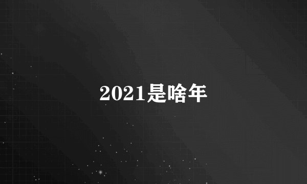 2021是啥年