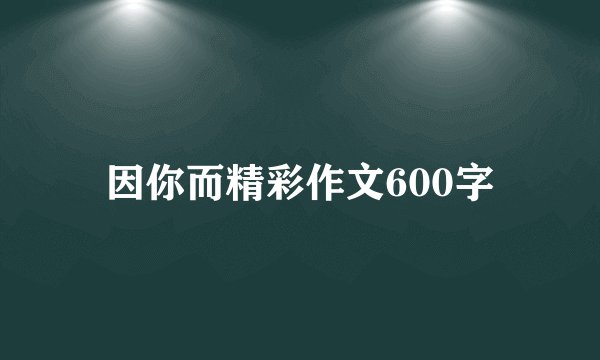 因你而精彩作文600字