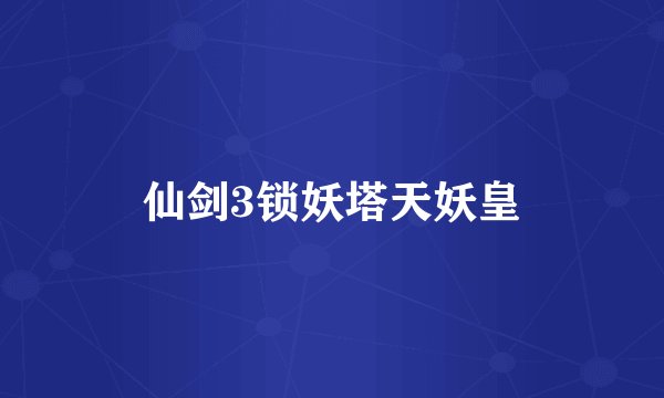 仙剑3锁妖塔天妖皇