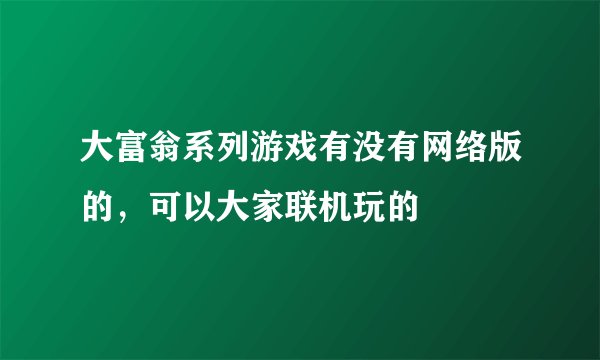 大富翁系列游戏有没有网络版的，可以大家联机玩的