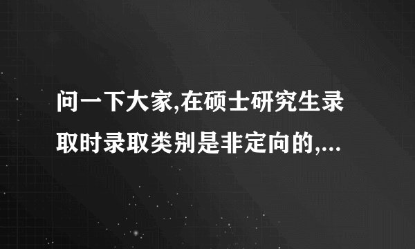 问一下大家,在硕士研究生录取时录取类别是非定向的,是什么意思啊