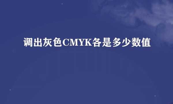 调出灰色CMYK各是多少数值