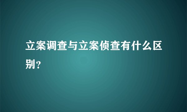 立案调查与立案侦查有什么区别？