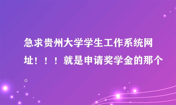 急求贵州大学学生工作系统网址！！！就是申请奖学金的那个。