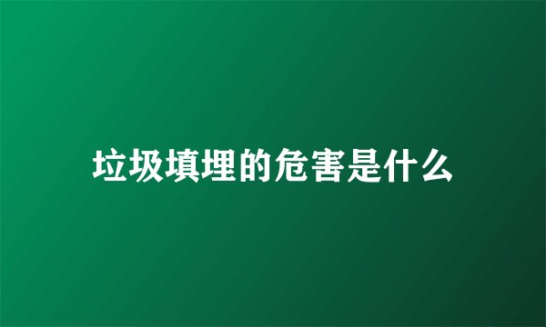 垃圾填埋的危害是什么