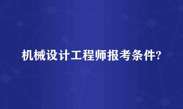 机械设计工程师报考条件?