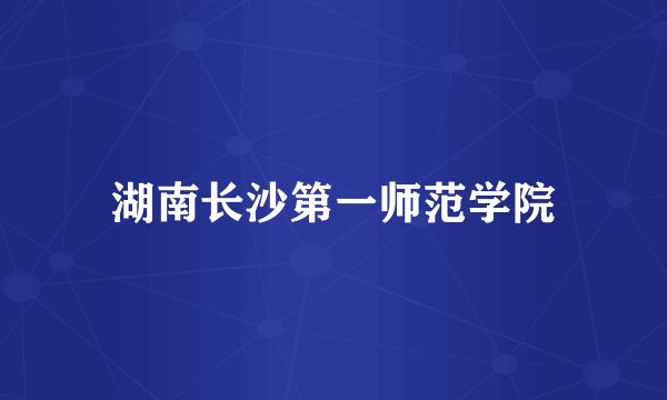 湖南长沙第一师范学院