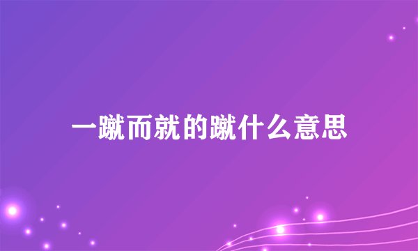 一蹴而就的蹴什么意思
