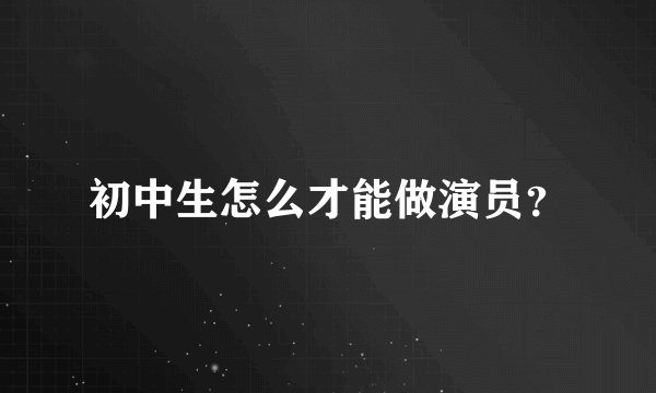 初中生怎么才能做演员？