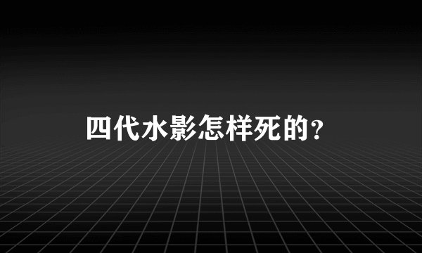 四代水影怎样死的？