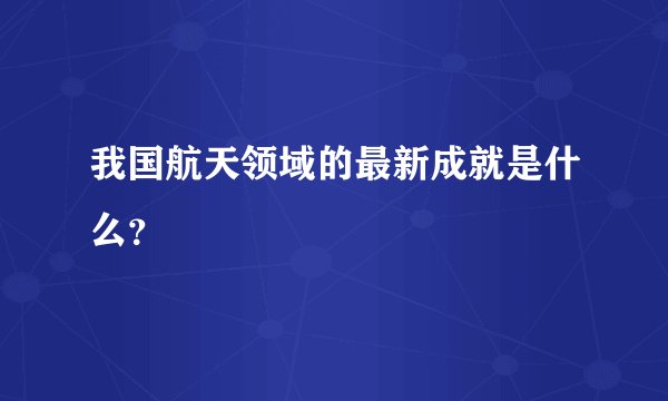 我国航天领域的最新成就是什么？