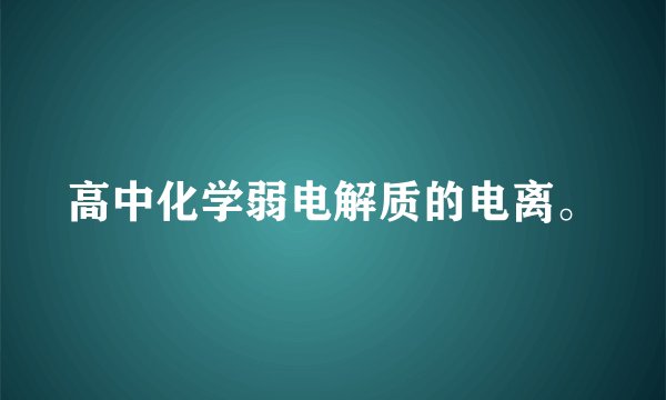 高中化学弱电解质的电离。
