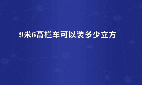 9米6高栏车可以装多少立方
