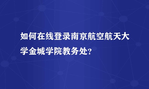 如何在线登录南京航空航天大学金城学院教务处？
