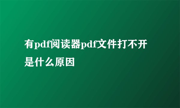 有pdf阅读器pdf文件打不开是什么原因