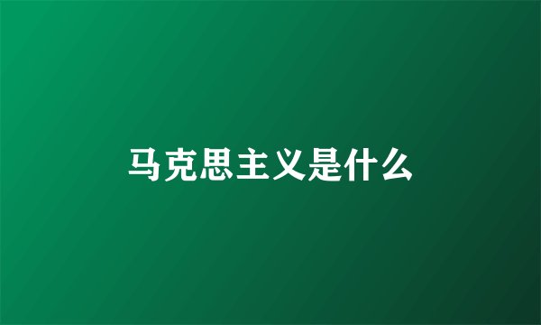 马克思主义是什么