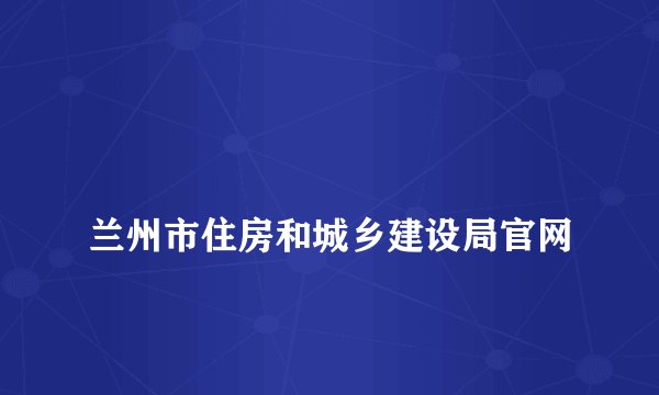
兰州市住房和城乡建设局官网

