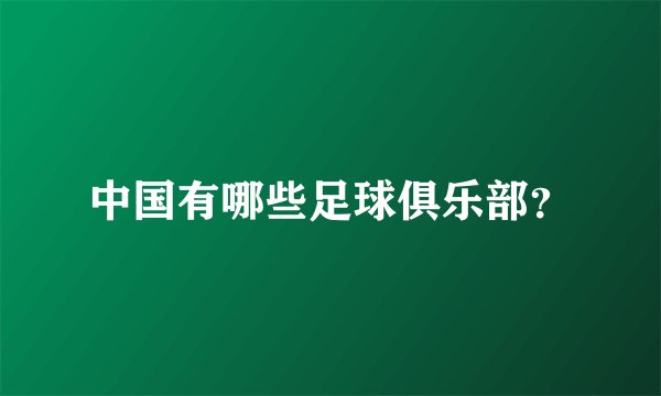中国有哪些足球俱乐部？