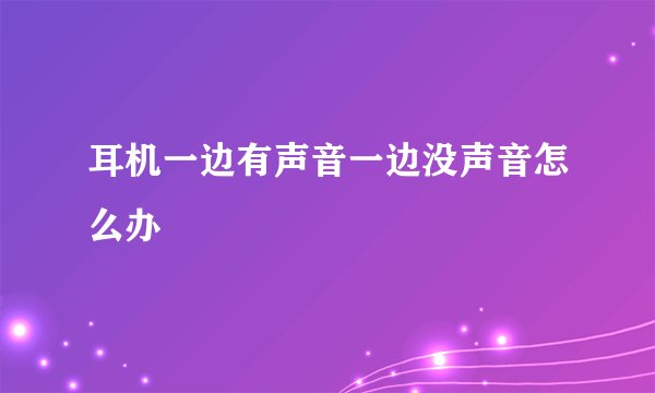 耳机一边有声音一边没声音怎么办