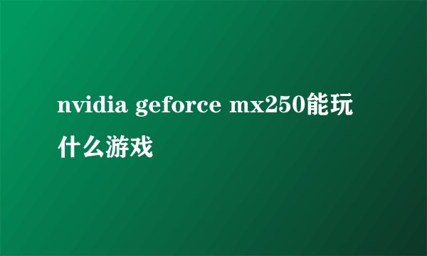 nvidia geforce mx250能玩什么游戏