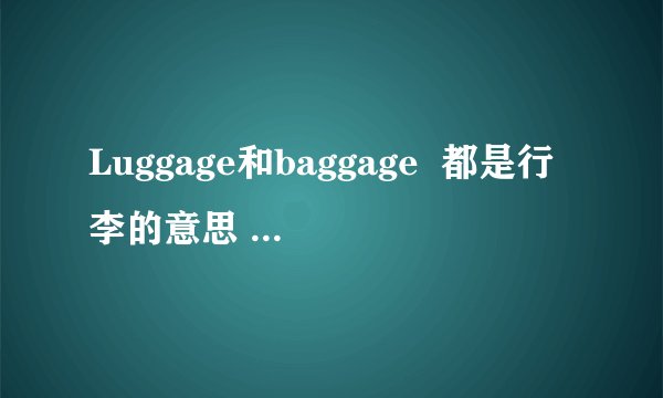 Luggage和baggage  都是行李的意思 但2者有什么区别?