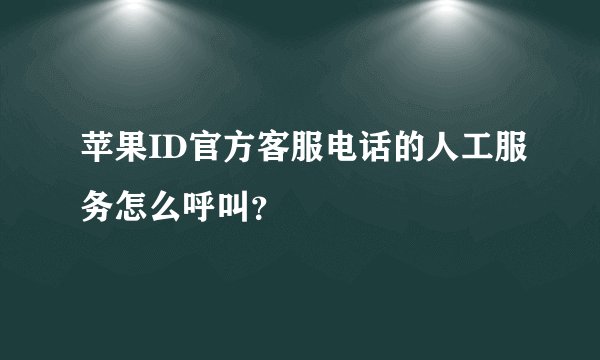 苹果ID官方客服电话的人工服务怎么呼叫？