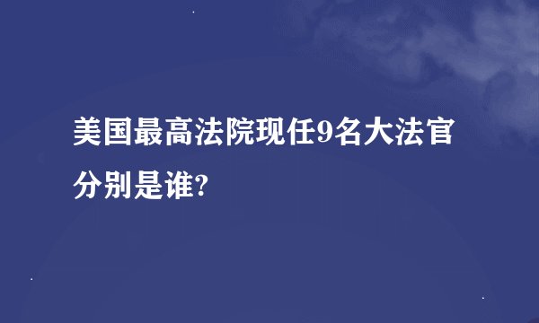 美国最高法院现任9名大法官分别是谁?
