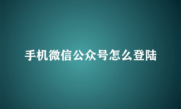 手机微信公众号怎么登陆