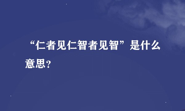 “仁者见仁智者见智”是什么意思？