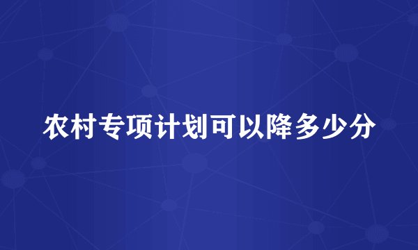 农村专项计划可以降多少分
