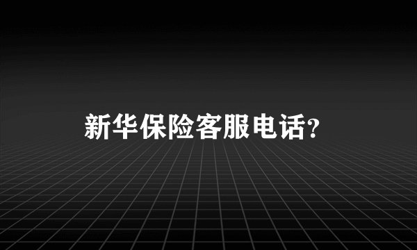 新华保险客服电话？