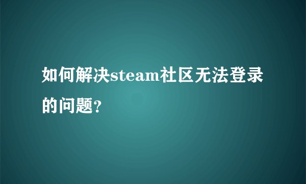 如何解决steam社区无法登录的问题？