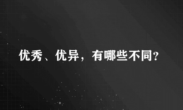 优秀、优异，有哪些不同？