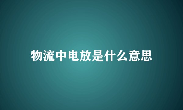 物流中电放是什么意思
