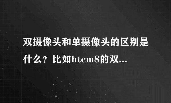 双摄像头和单摄像头的区别是什么？比如htcm8的双500w摄像头是否等同于1000w像素单摄像头