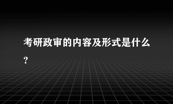 考研政审的内容及形式是什么？