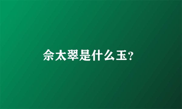 佘太翠是什么玉？