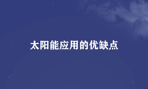 太阳能应用的优缺点