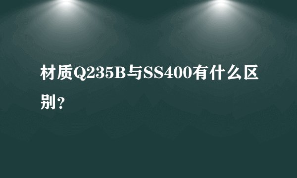 材质Q235B与SS400有什么区别？