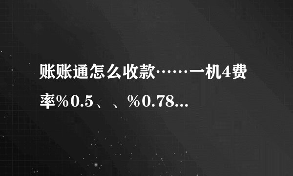账账通怎么收款……一机4费率%0.5、、%0.78、、%1、25、、封顶50这是什么