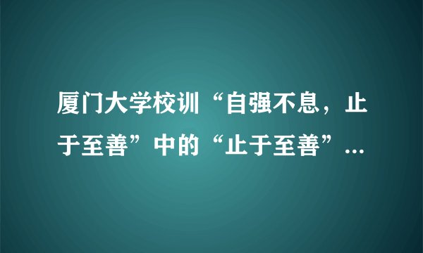 厦门大学校训“自强不息，止于至善”中的“止于至善”出自（）。。。